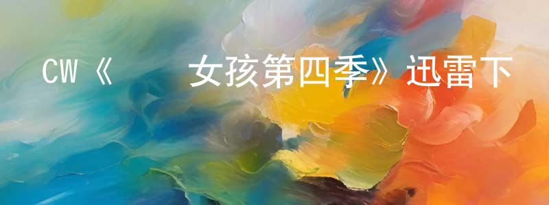 CW《緋聞女孩第四季》迅雷下載/在線觀看/百度云-都市/情感-美劇天堂 蔡卓強的blog